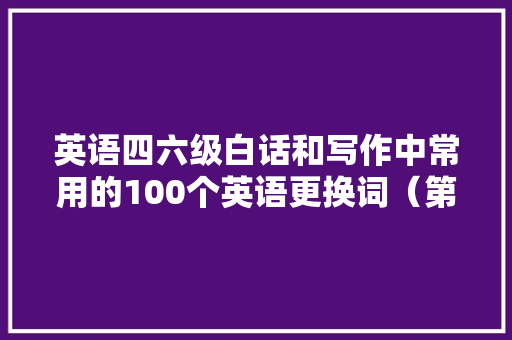 英语四六级白话和写作中常用的100个英语更换词（第一期） 英语四六级白话和写作中常用的100个英语更换词（第一期） 智能家居