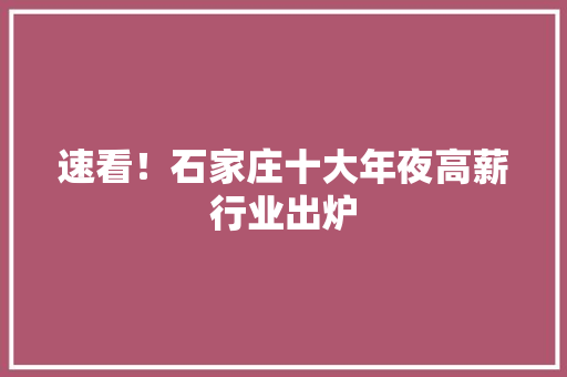 速看！石家庄十大年夜高薪行业出炉