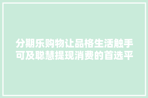 分期乐购物让品格生活触手可及聪慧提现消费的首选平台