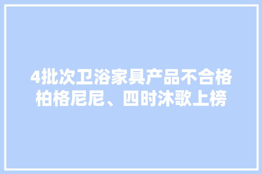 4批次卫浴家具产品不合格柏格尼尼、四时沐歌上榜 4批次卫浴家具产品不合格柏格尼尼、四时沐歌上榜 互联通信
