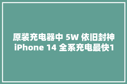 原装充电器中 5W 依旧封神iPhone 14 全系充电最快1小时37分 原装充电器中 5W 依旧封神iPhone 14 全系充电最快1小时37分 人工智能