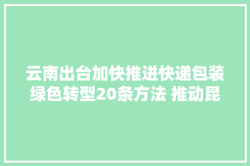 云南出台加快推进快递包装绿色转型20条方法 推动昆明率先停用弗成降解塑料包装袋 云南出台加快推进快递包装绿色转型20条方法 推动昆明率先停用弗成降解塑料包装袋 智能家居