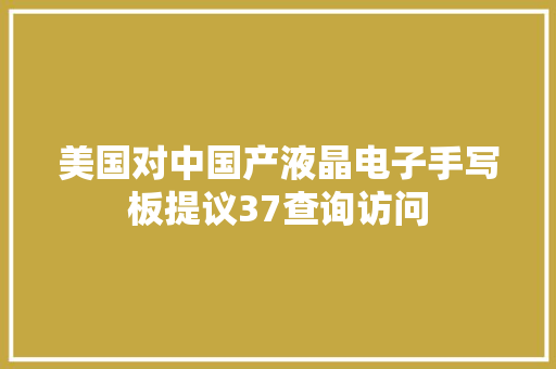 美国对中国产液晶电子手写板提议37查询访问 美国对中国产液晶电子手写板提议37查询访问 智能家居