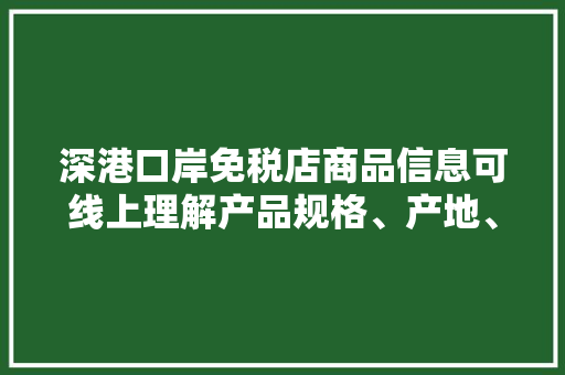 深港口岸免税店商品信息可线上理解产品规格、产地、价格一目了然