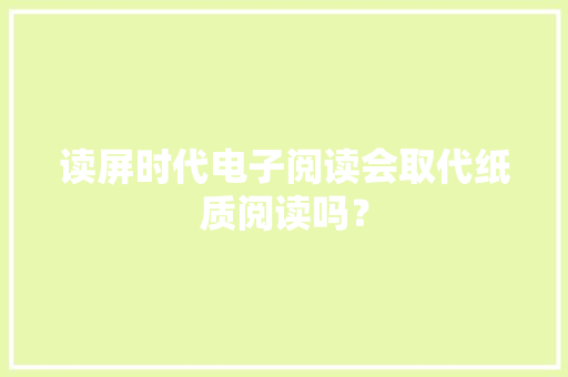 读屏时代电子阅读会取代纸质阅读吗？