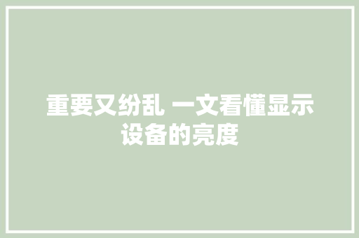 重要又纷乱 一文看懂显示设备的亮度 重要又纷乱 一文看懂显示设备的亮度 人工智能