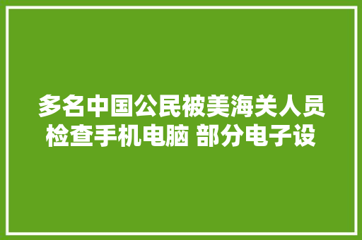 多名中国公民被美海关人员检查手机电脑 部分电子设备被暂扣