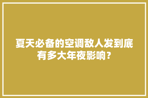 夏天必备的空调敌人发到底有多大年夜影响？
