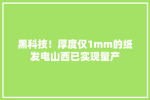 黑科技！厚度仅1mm的纸发电山西已实现量产