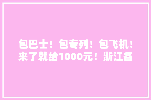 包巴士！包专列！包飞机！来了就给1000元！浙江各地为返工复工拼了