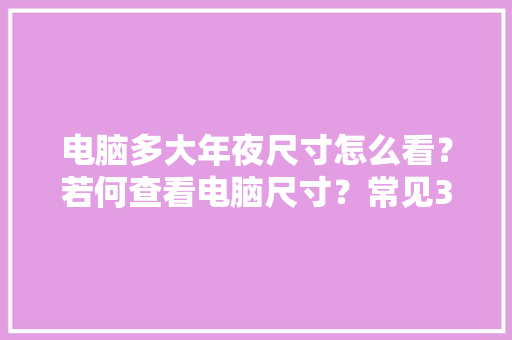 电脑多大年夜尺寸怎么看？若何查看电脑尺寸？常见3种查看方法！