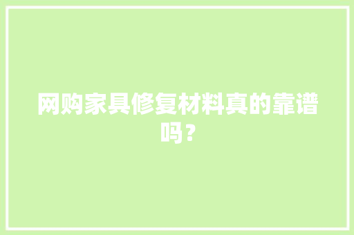 网购家具修复材料真的靠谱吗？ 网购家具修复材料真的靠谱吗？ 互联通信