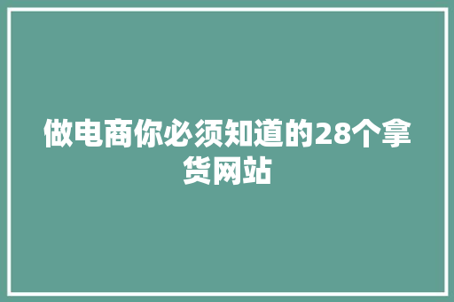 做电商你必须知道的28个拿货网站 做电商你必须知道的28个拿货网站 智能科技