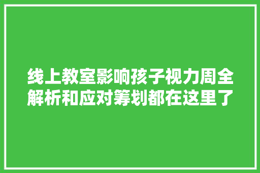 线上教室影响孩子视力周全解析和应对筹划都在这里了