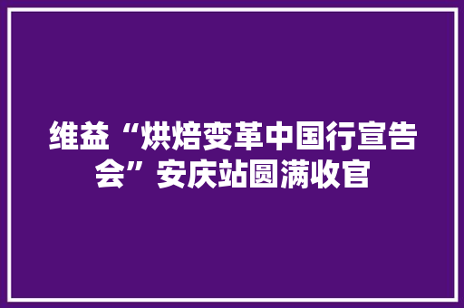 维益“烘焙变革中国行宣告会”安庆站圆满收官