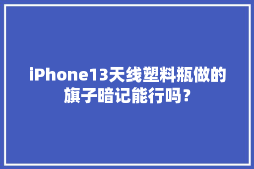 iPhone13天线塑料瓶做的旗子暗记能行吗？