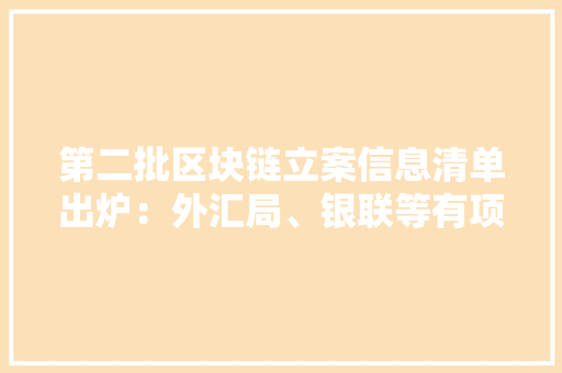 第二批区块链立案信息清单出炉：外汇局、银联等有项目入围