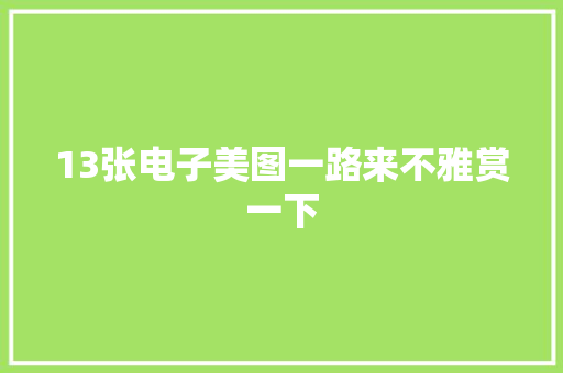 13张电子美图一路来不雅赏一下 13张电子美图一路来不雅赏一下 互联通信