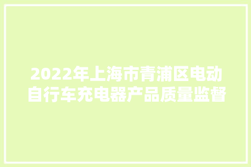 2022年上海市青浦区电动自行车充电器产品质量监督抽查结果公示