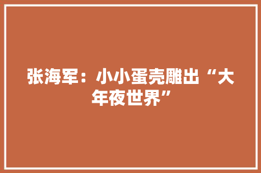 张海军：小小蛋壳雕出“大年夜世界”