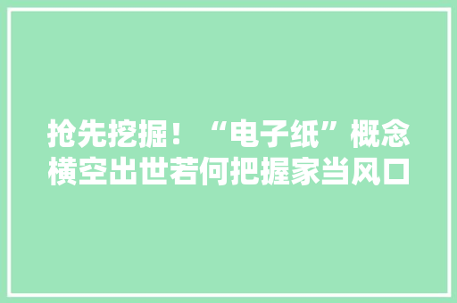 抢先挖掘！“电子纸”概念横空出世若何把握家当风口 抢先挖掘！“电子纸”概念横空出世若何把握家当风口 智能科技