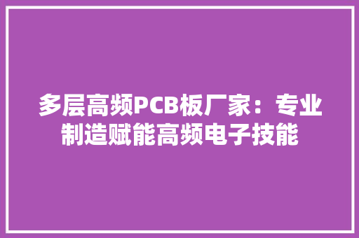 多层高频PCB板厂家：专业制造赋能高频电子技能 多层高频PCB板厂家：专业制造赋能高频电子技能 智能科技