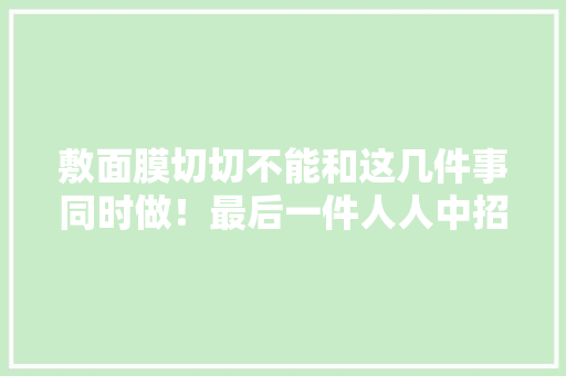 敷面膜切切不能和这几件事同时做！最后一件人人中招 敷面膜切切不能和这几件事同时做！最后一件人人中招 智能科技