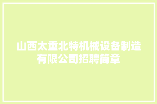 山西太重北特机械设备制造有限公司招聘简章