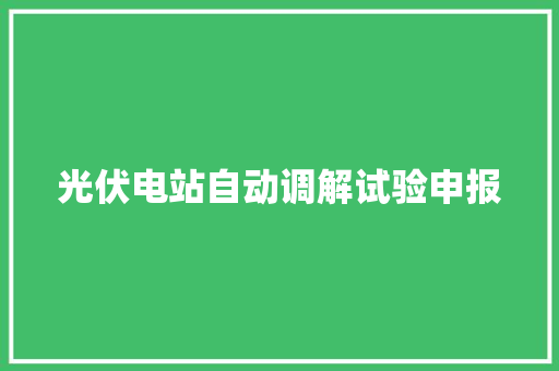 光伏电站自动调解试验申报 光伏电站自动调解试验申报 互联通信