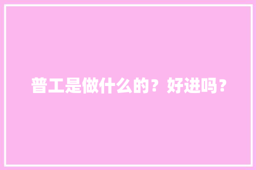 普工是做什么的？好进吗？ 普工是做什么的？好进吗？ 人工智能