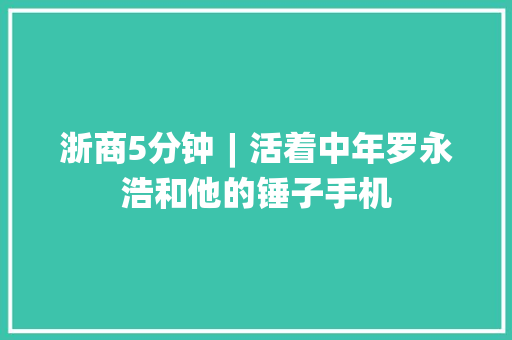 浙商5分钟︱活着中年罗永浩和他的锤子手机