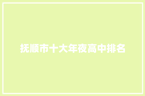 抚顺市十大年夜高中排名 抚顺市十大年夜高中排名 互联通信