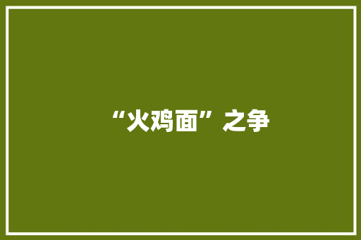 “火鸡面”之争 “火鸡面”之争 智能家居