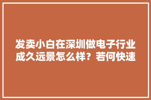 发卖小白在深圳做电子行业成久远景怎么样？若何快速开单？ 发卖小白在深圳做电子行业成久远景怎么样？若何快速开单？ 智能家居
