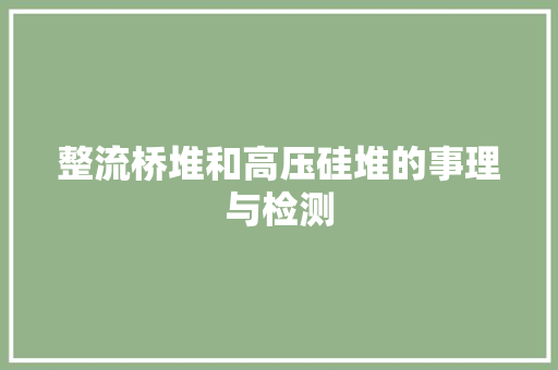 整流桥堆和高压硅堆的事理与检测