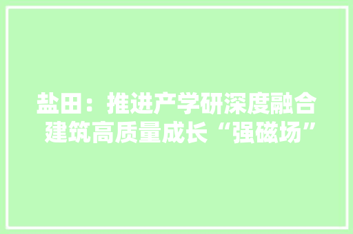 盐田：推进产学研深度融合 建筑高质量成长“强磁场”