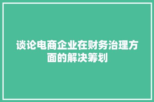 谈论电商企业在财务治理方面的解决筹划 谈论电商企业在财务治理方面的解决筹划 智能家居
