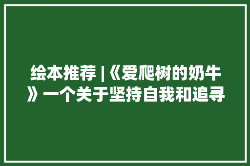绘本推荐 |《爱爬树的奶牛》一个关于坚持自我和追寻妄图的故事
