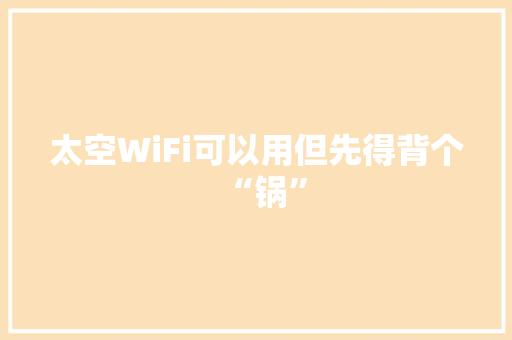 太空WiFi可以用但先得背个“锅”