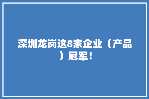 深圳龙岗这8家企业（产品）冠军！