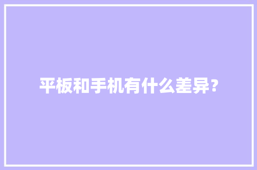 平板和手机有什么差异？