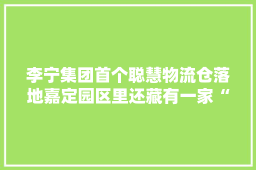 李宁集团首个聪慧物流仓落地嘉定园区里还藏有一家“宝藏店” 李宁集团首个聪慧物流仓落地嘉定园区里还藏有一家“宝藏店” 互联通信