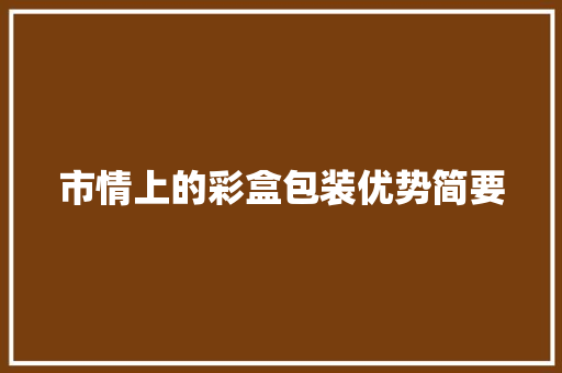 市情上的彩盒包装优势简要 市情上的彩盒包装优势简要 人工智能