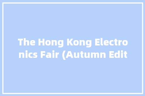 The Hong Kong Electronics Fair (Autumn Edition)喷鼻香港秋季电子产品展