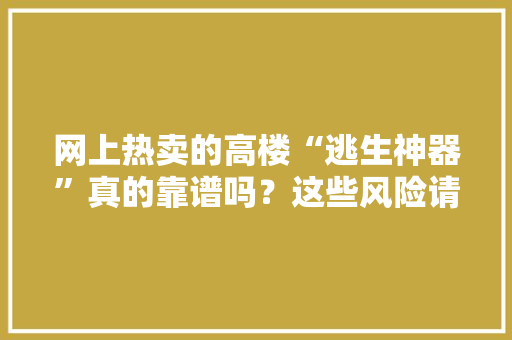 网上热卖的高楼“逃生神器”真的靠谱吗？这些风险请留心