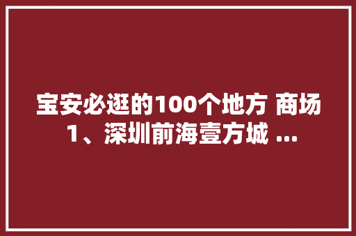 宝安必逛的100个地方 商场 1、深圳前海壹方城 ...