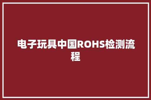 电子玩具中国ROHS检测流程
