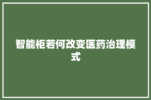 智能柜若何改变医药治理模式 智能柜若何改变医药治理模式 人工智能