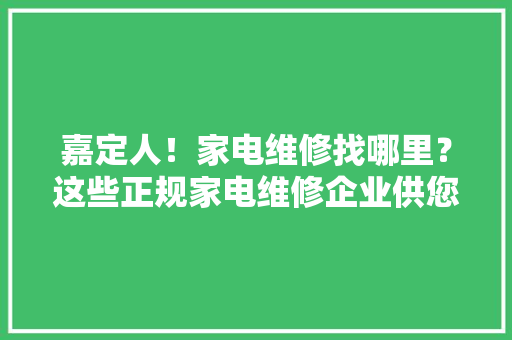 嘉定人！家电维修找哪里？这些正规家电维修企业供您选！ 嘉定人！家电维修找哪里？这些正规家电维修企业供您选！ 智能家居