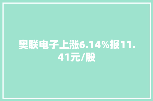 奥联电子上涨6.14%报11.41元/股